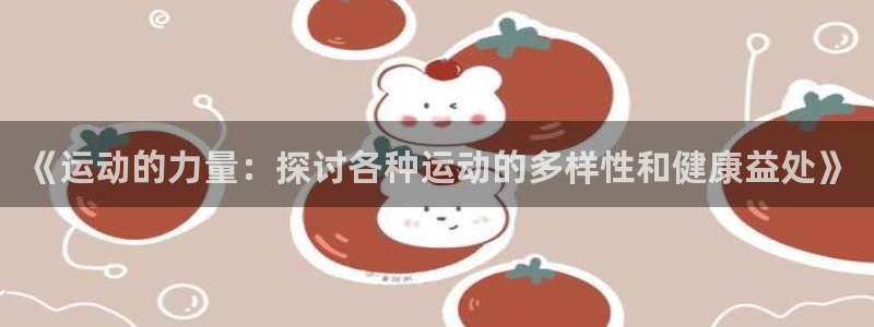 风暴体育下载app：《运动的力量：探讨各种运动的多样性和健康益处》