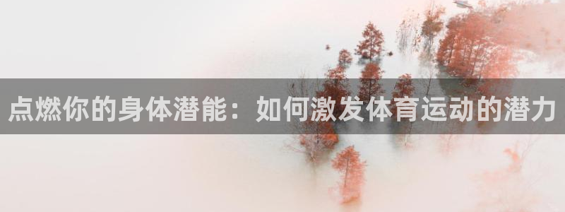 体坛风暴体育知识：点燃你的身体潜能：如何激发体育运动的潜力