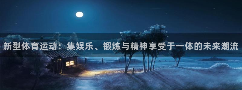 风暴体育app官方下载：新型体育运动：集娱乐、锻炼与精神享受于一体的未来潮流